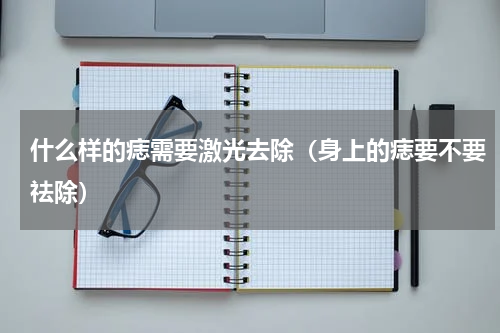什么样的痣需要激光去除（身上的痣要不要祛除）