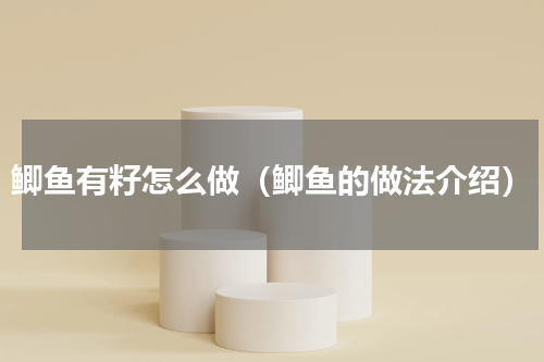 鲫鱼有籽怎么做（鲫鱼的做法介绍）