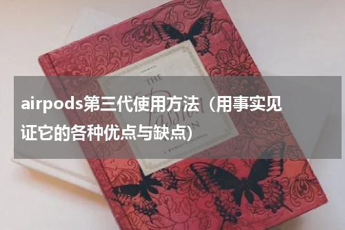 airpods第三代使用方法（用事实见证它的各种优点与缺点）
