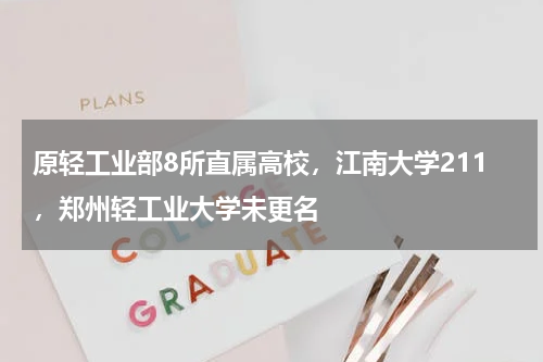 原轻工业部8所直属高校，江南大学211，郑州轻工业大学未更名