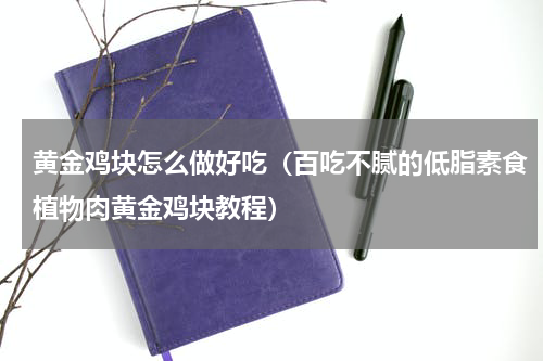 黄金鸡块怎么做好吃（百吃不腻的低脂素食植物肉黄金鸡块教程）