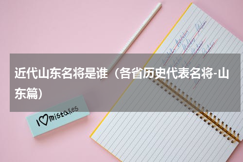 近代山东名将是谁（各省历史代表名将-山东篇）