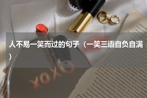 人不易一笑而过的句子（一笑三语自负自满）