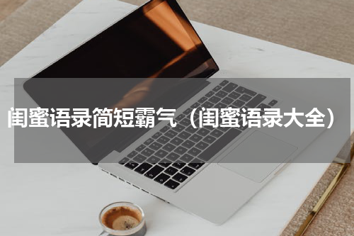 闺蜜语录简短霸气（闺蜜语录大全）