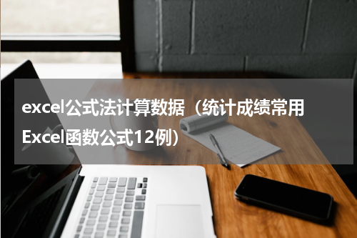 excel公式法计算数据（统计成绩常用Excel函数公式12例）