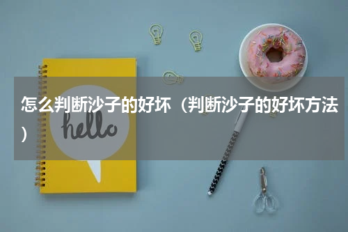 怎么判断沙子的好坏（判断沙子的好坏方法）