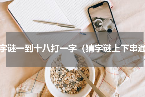 猜字谜一到十八打一字（猜字谜上下串通）