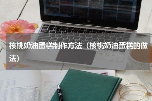 核桃奶油蛋糕制作方法（核桃奶油蛋糕的做法）