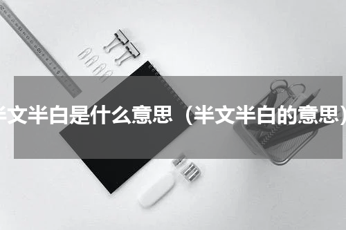 半文半白是什么意思（半文半白的意思）