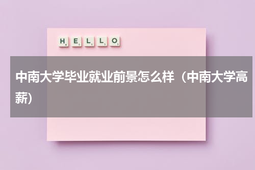 中南大学毕业就业前景怎么样（中南大学高薪）
