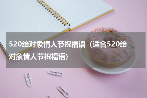 520给对象情人节祝福语（适合520给对象情人节祝福语）