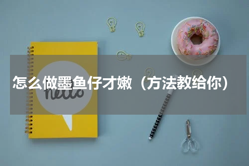 怎么做墨鱼仔才嫩（方法教给你）