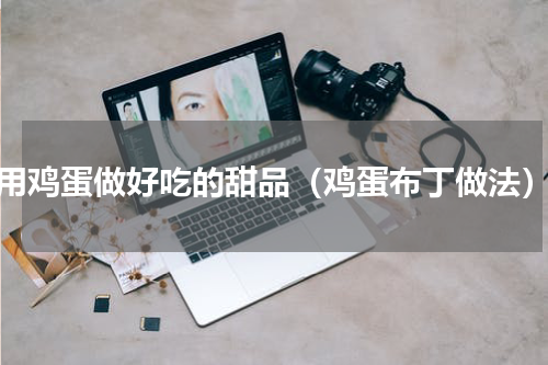 用鸡蛋做好吃的甜品（鸡蛋布丁做法）