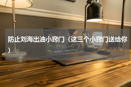 防止刘海出油小窍门（这三个小窍门送给你）
