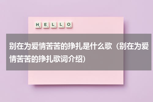 别在为爱情苦苦的挣扎是什么歌（别在为爱情苦苦的挣扎歌词介绍）