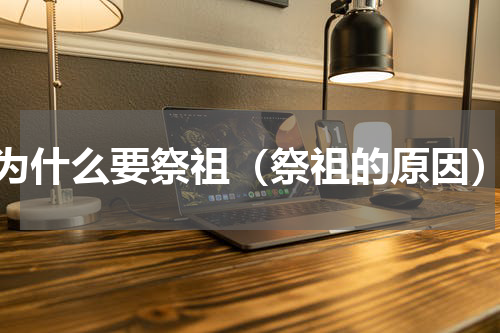 为什么要祭祖（祭祖的原因）