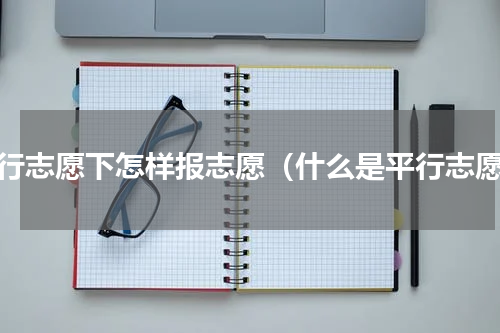 平行志愿下怎样报志愿（什么是平行志愿）