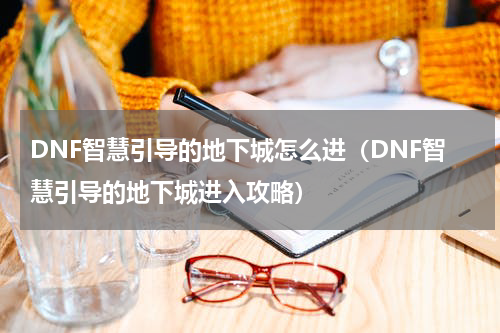 DNF智慧引导的地下城怎么进（DNF智慧引导的地下城进入攻略）