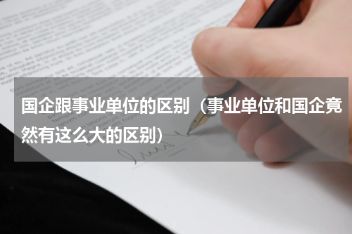 国企跟事业单位的区别（事业单位和国企竟然有这么大的区别）