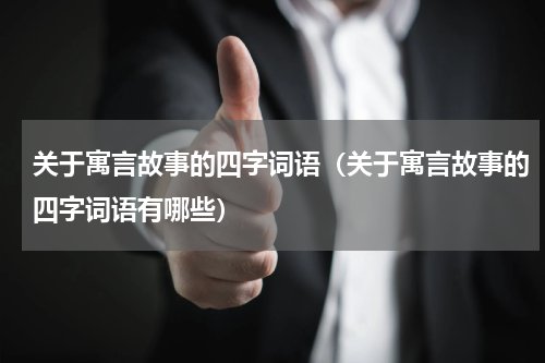 关于寓言故事的四字词语（关于寓言故事的四字词语有哪些）