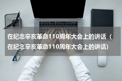 在纪念辛亥革命110周年大会上的讲话（在纪念辛亥革命110周年大会上的讲话）