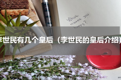 李世民有几个皇后（李世民的皇后介绍）