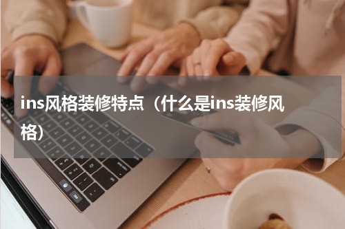 ins风格装修特点（什么是ins装修风格）
