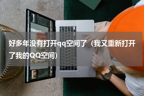 好多年没有打开qq空间了（我又重新打开了我的QQ空间）