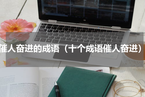 催人奋进的成语（十个成语催人奋进）