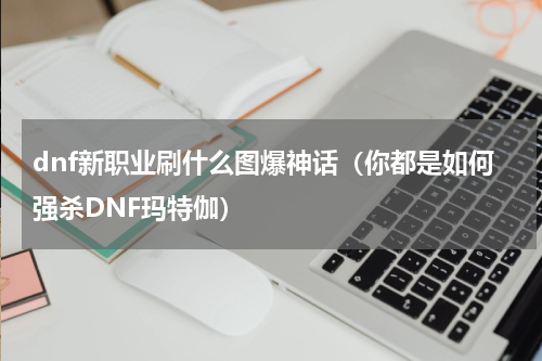 dnf新职业刷什么图爆神话（你都是如何强杀DNF玛特伽）