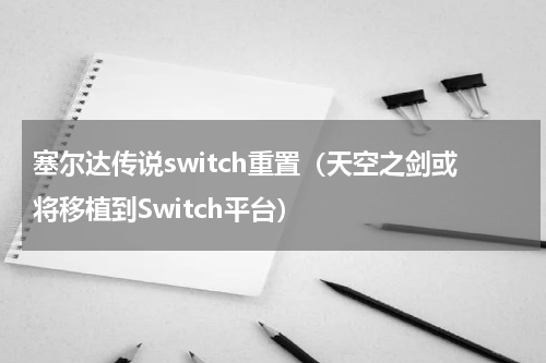 塞尔达传说switch重置（天空之剑或将移植到Switch平台）