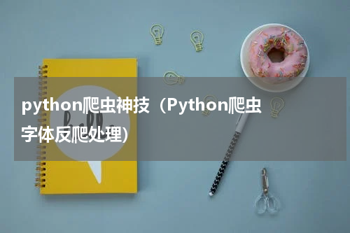 python爬虫神技（Python爬虫字体反爬处理）