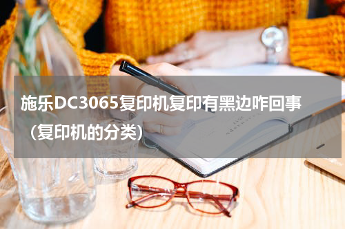 施乐DC3065复印机复印有黑边咋回事（复印机的分类）