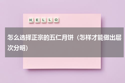 怎么选择正宗的五仁月饼（怎样才能做出层次分明）