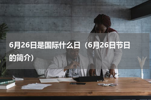 6月26日是国际什么日（6月26日节日的简介）
