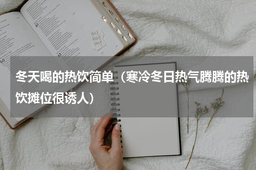冬天喝的热饮简单（寒冷冬日热气腾腾的热饮摊位很诱人）