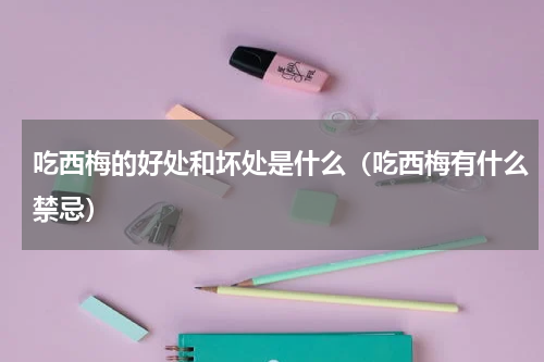 吃西梅的好处和坏处是什么（吃西梅有什么禁忌）
