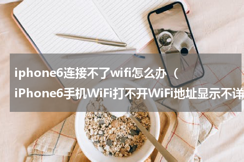iphone6连接不了wifi怎么办（iPhone6手机WiFi打不开WiFi地址显示不详维修过程）