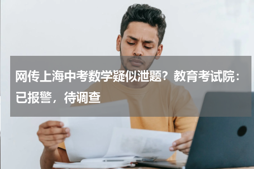 网传上海中考数学疑似泄题？教育考试院：已报警，待调查