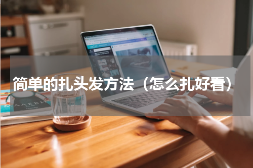 简单的扎头发方法（怎么扎好看）