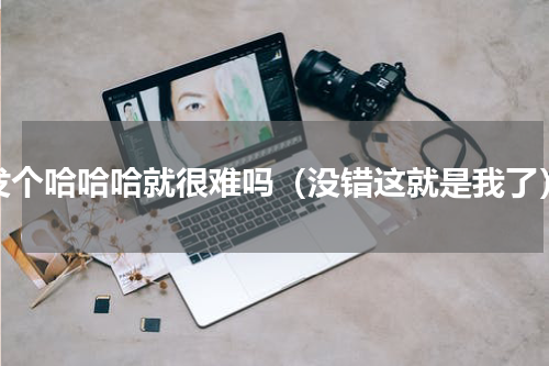 发个哈哈哈就很难吗（没错这就是我了）