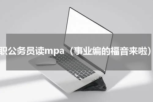 在职公务员读mpa（事业编的福音来啦）