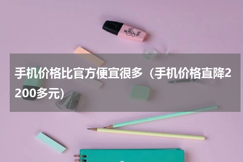 手机价格比官方便宜很多（手机价格直降2200多元）