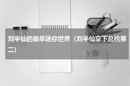 刘半仙的最早迷你世界（刘半仙拿下总榜第二）