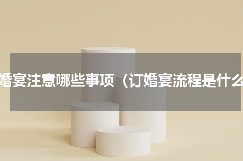 订婚宴注意哪些事项（订婚宴流程是什么）