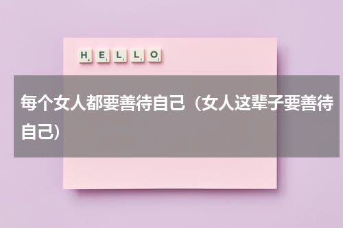 每个女人都要善待自己（女人这辈子要善待自己）