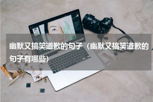 幽默又搞笑道歉的句子（幽默又搞笑道歉的句子有哪些）