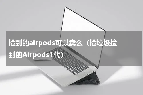 捡到的airpods可以卖么（捡垃圾捡到的Airpods1代）