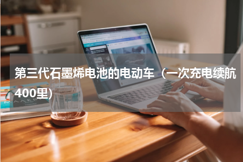 第三代石墨烯电池的电动车（一次充电续航400里）