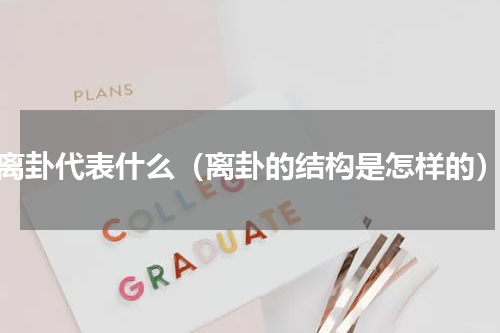 离卦代表什么（离卦的结构是怎样的）